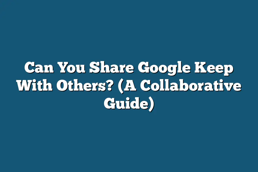 Can You Share Google Keep With Others? (A Collaborative Guide)