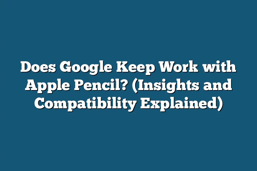 Does Google Keep Work with Apple Pencil? (Insights and Compatibility Explained)
