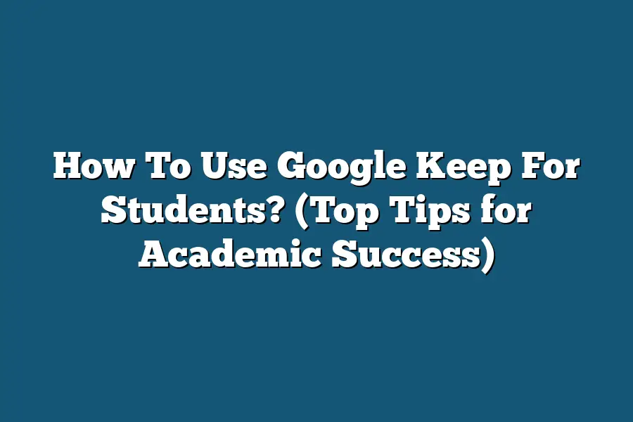 How To Use Google Keep For Students? (Top Tips for Academic Success)