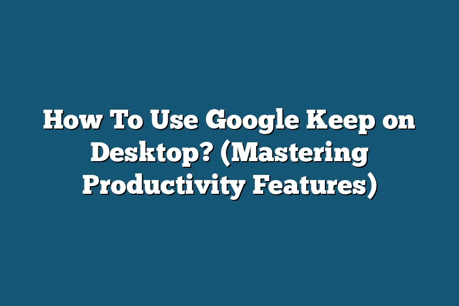 How To Use Google Keep on Desktop? (Mastering Productivity Features)