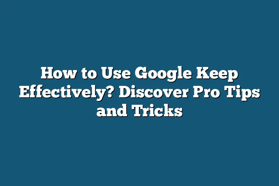 How to Use Google Keep Effectively? Discover Pro Tips and Tricks