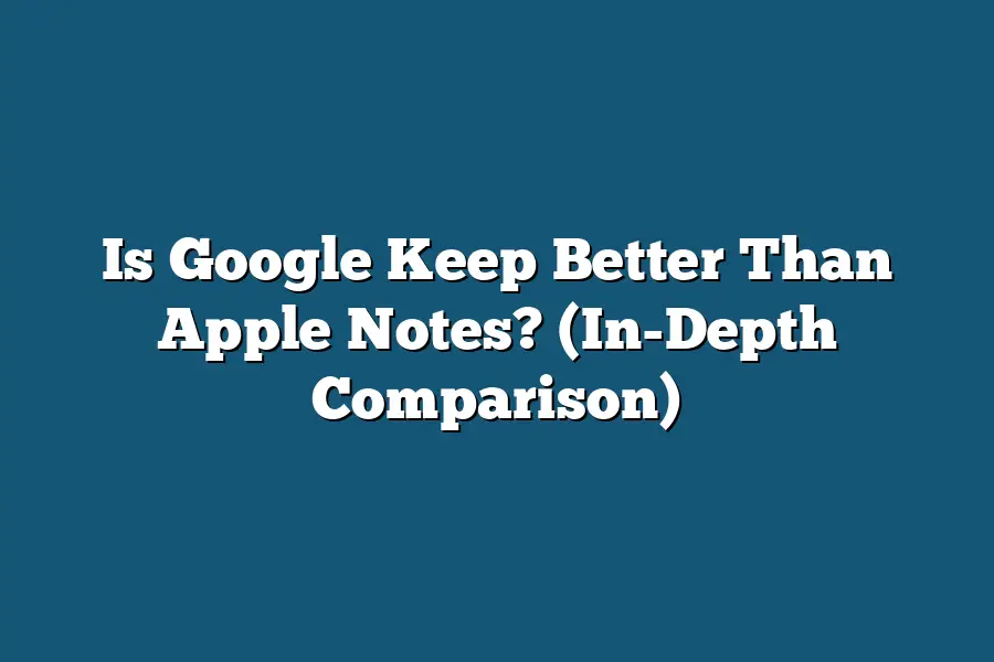 Is Google Keep Better Than Apple Notes? (In-Depth Comparison)