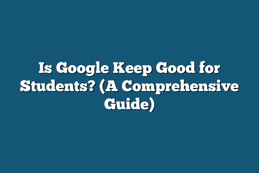 Is Google Keep Good for Students? (A Comprehensive Guide)