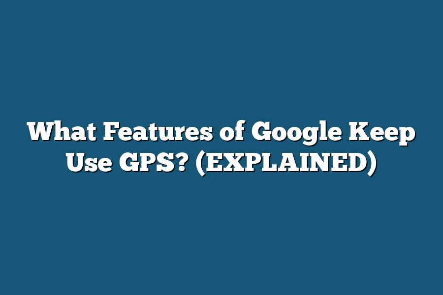 What Features of Google Keep Use GPS? (EXPLAINED)