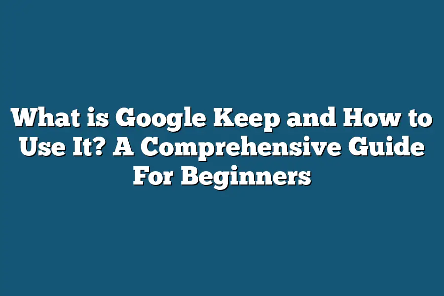 What is Google Keep and How to Use It? A Comprehensive Guide For Beginners