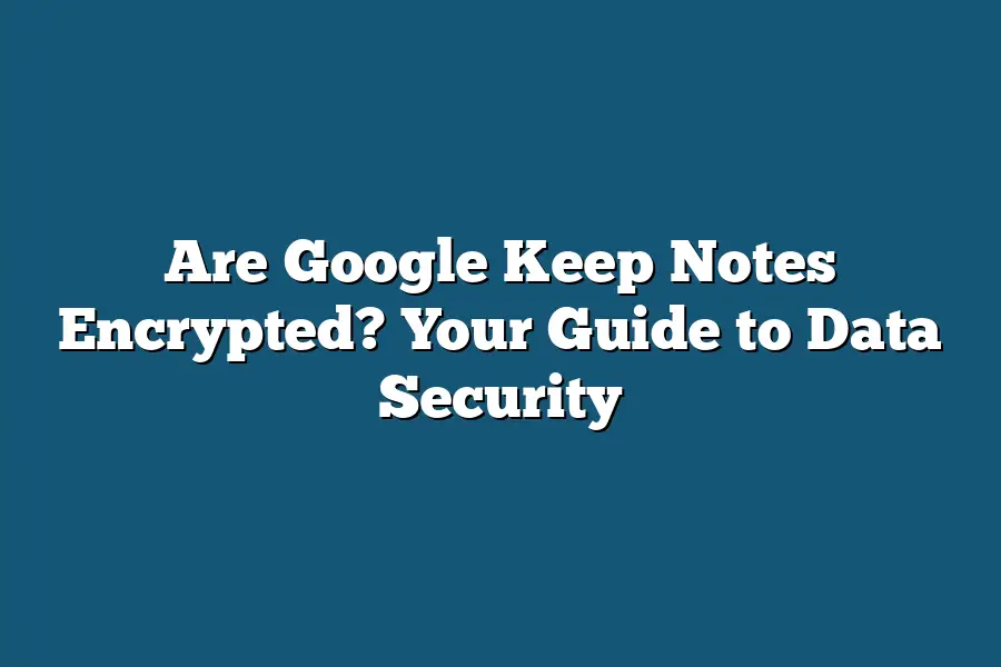 Are Google Keep Notes Encrypted? Your Guide to Data Security