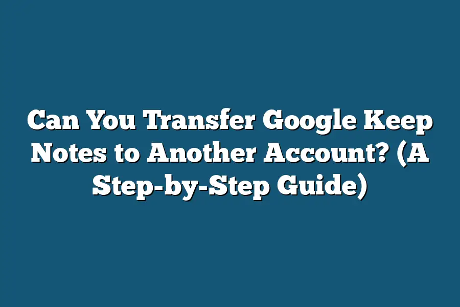 Can You Transfer Google Keep Notes to Another Account? (A Step-by-Step Guide)