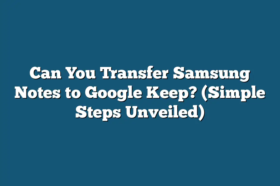 Can You Transfer Samsung Notes to Google Keep? (Simple Steps Unveiled)
