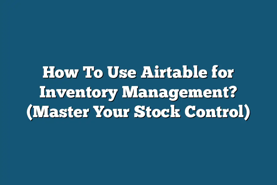 How To Use Airtable for Inventory Management? (Master Your Stock Control)