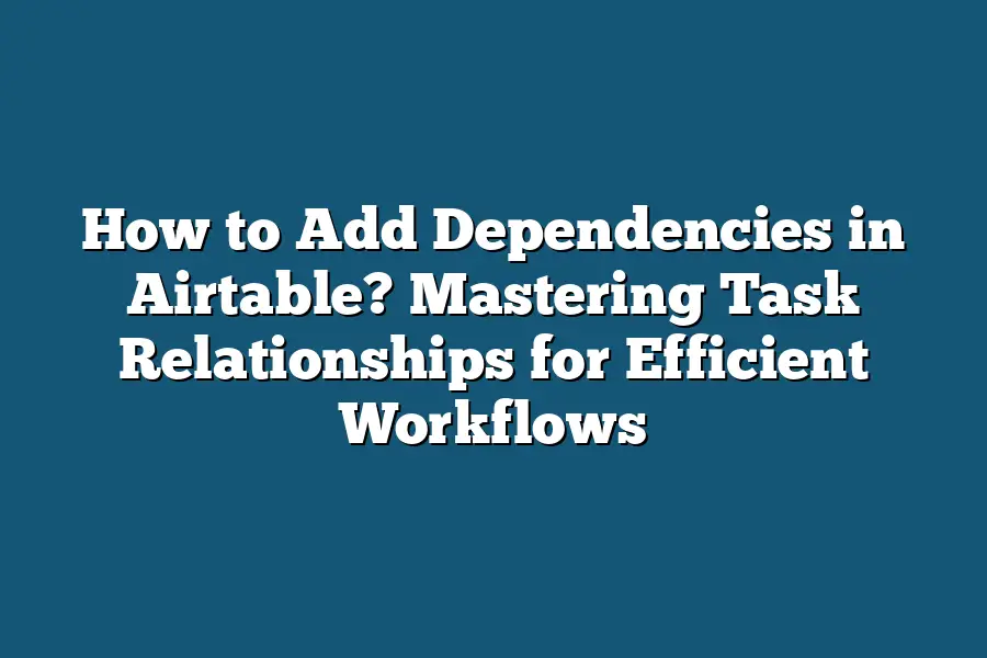 How to Add Dependencies in Airtable? Mastering Task Relationships for Efficient Workflows