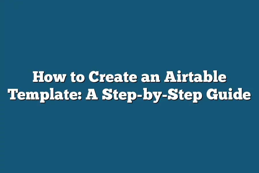 How to Create an Airtable Template: A Step-by-Step Guide