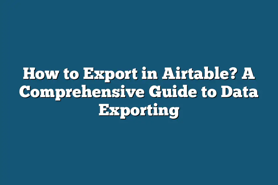 How to Export in Airtable? A Comprehensive Guide to Data Exporting