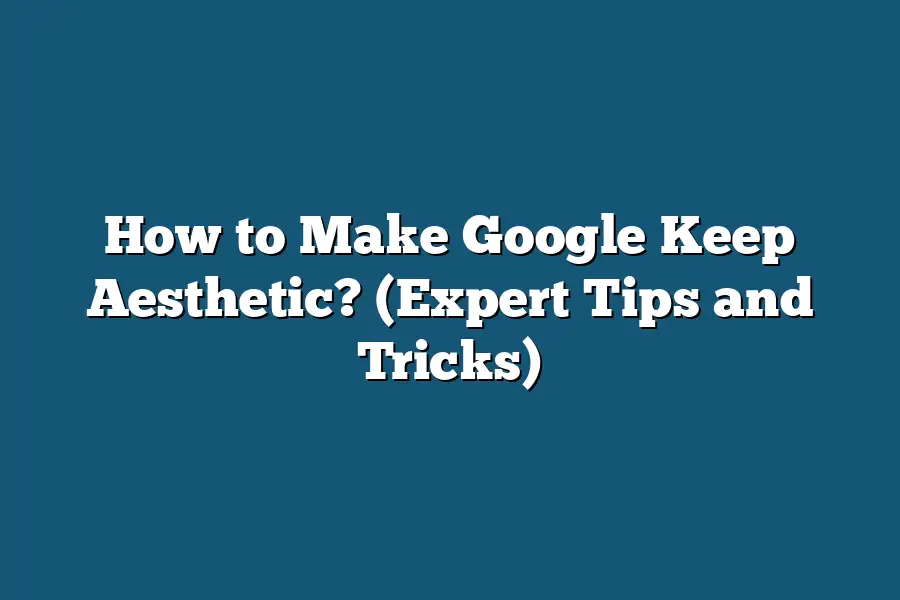 How to Make Google Keep Aesthetic? (Expert Tips and Tricks)