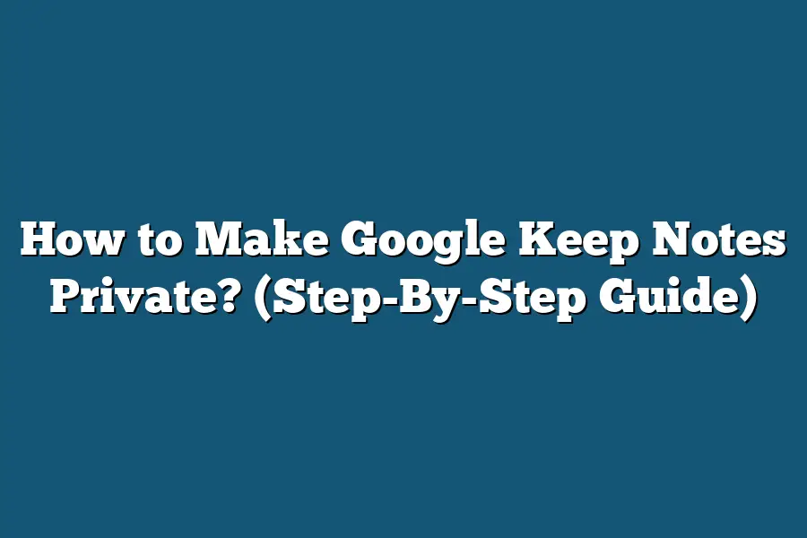 How to Make Google Keep Notes Private? (Step-By-Step Guide)