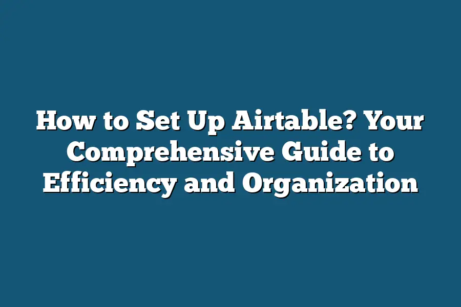 How to Set Up Airtable? Your Comprehensive Guide to Efficiency and Organization
