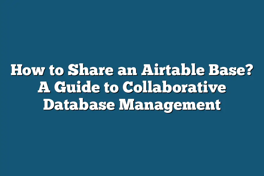 How to Share an Airtable Base? A Guide to Collaborative Database Management