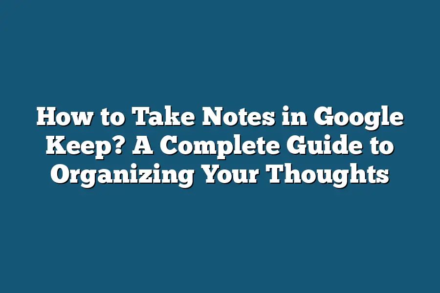 How to Take Notes in Google Keep? A Complete Guide to Organizing Your Thoughts