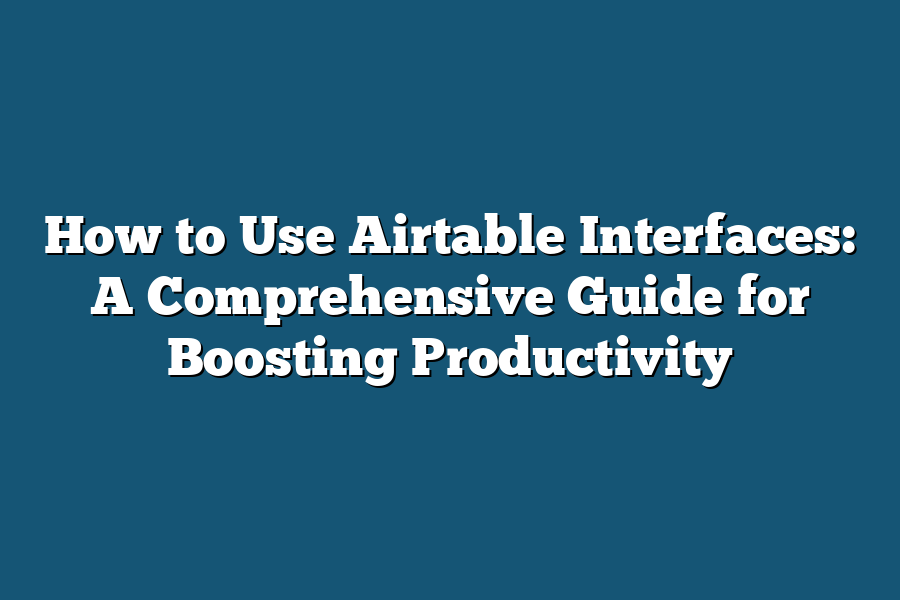 How to Use Airtable Interfaces: A Comprehensive Guide for Boosting Productivity