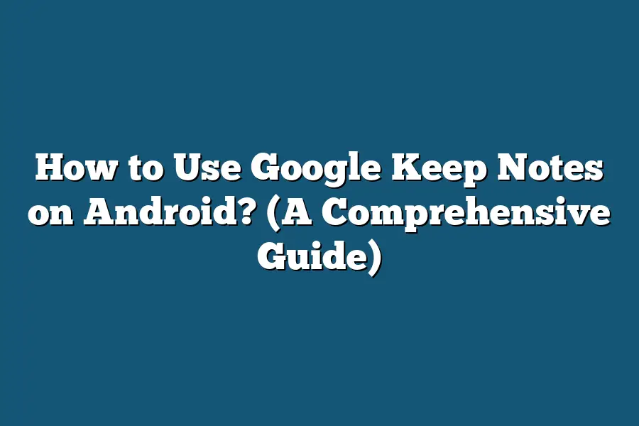 How to Use Google Keep Notes on Android? (A Comprehensive Guide)