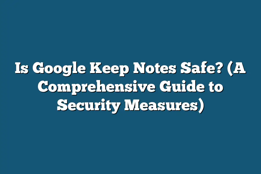 Is Google Keep Notes Safe? (A Comprehensive Guide to Security Measures)