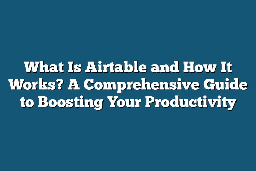 What Is Airtable and How It Works? A Comprehensive Guide to Boosting Your Productivity
