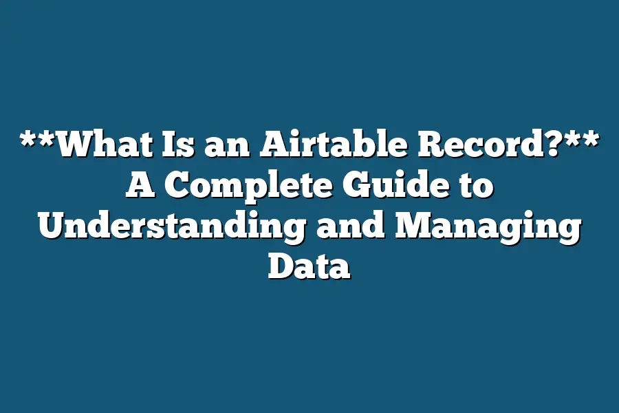 **What Is an Airtable Record?** A Complete Guide to Understanding and Managing Data