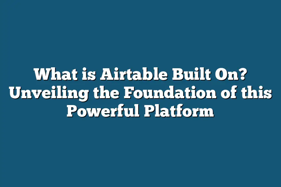 What is Airtable Built On? Unveiling the Foundation of this Powerful Platform
