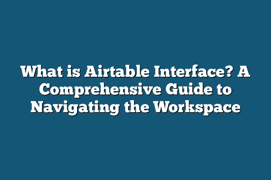 What is Airtable Interface? A Comprehensive Guide to Navigating the Workspace