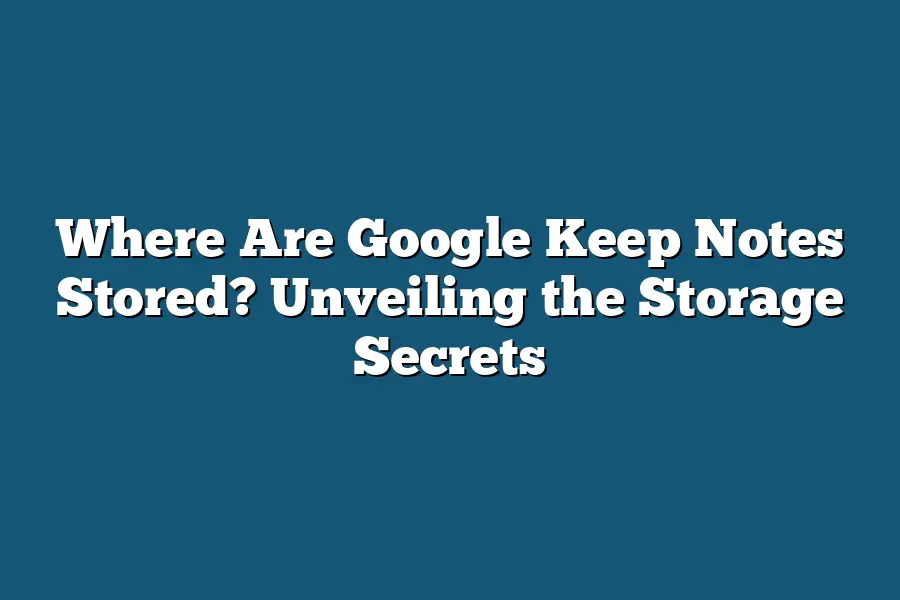Where Are Google Keep Notes Stored? Unveiling the Storage Secrets