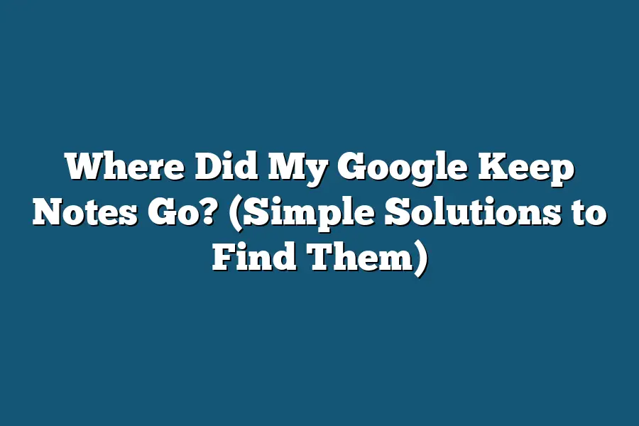 Where Did My Google Keep Notes Go? (Simple Solutions to Find Them)