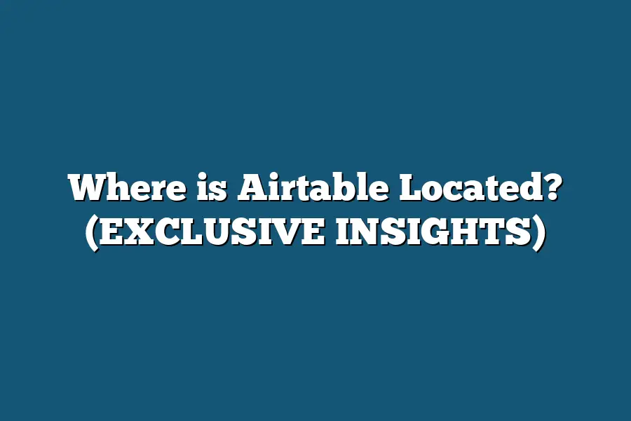 Where is Airtable Located? (EXCLUSIVE INSIGHTS)