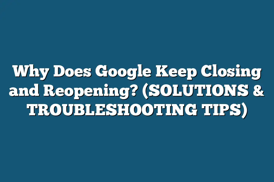 Why Does Google Keep Closing and Reopening? (SOLUTIONS & TROUBLESHOOTING TIPS)