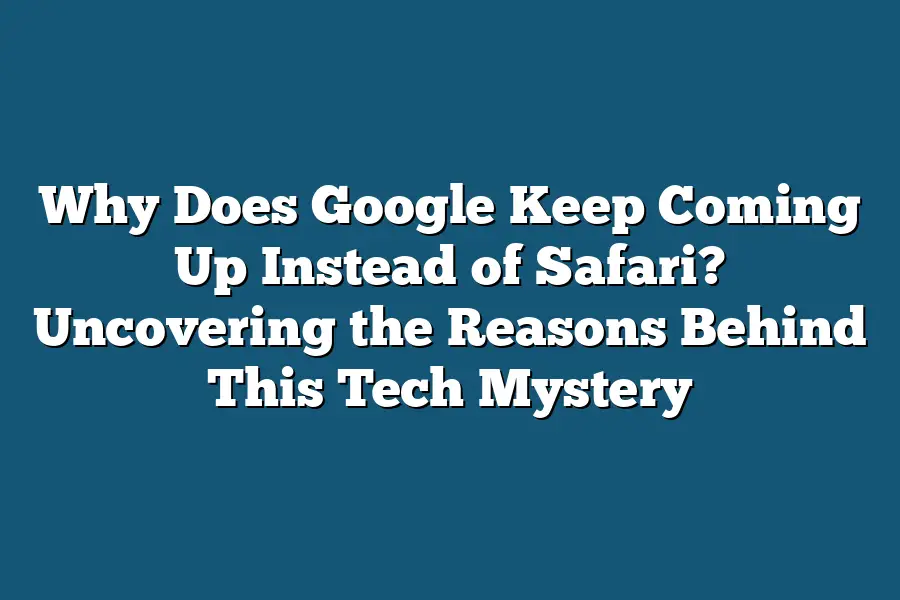 Why Does Google Keep Coming Up Instead of Safari? Uncovering the Reasons Behind This Tech Mystery