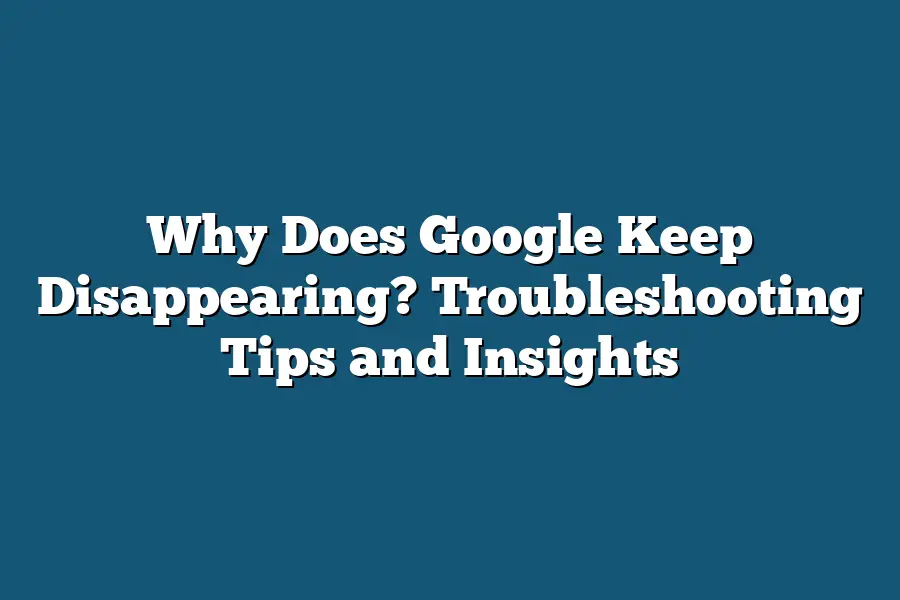Why Does Google Keep Disappearing? Troubleshooting Tips and Insights