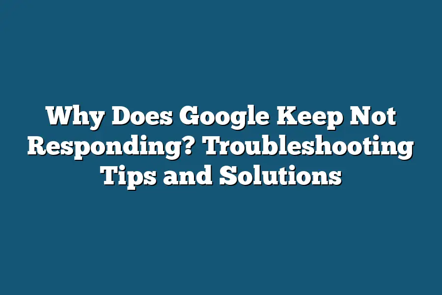 Why Does Google Keep Not Responding? Troubleshooting Tips and Solutions