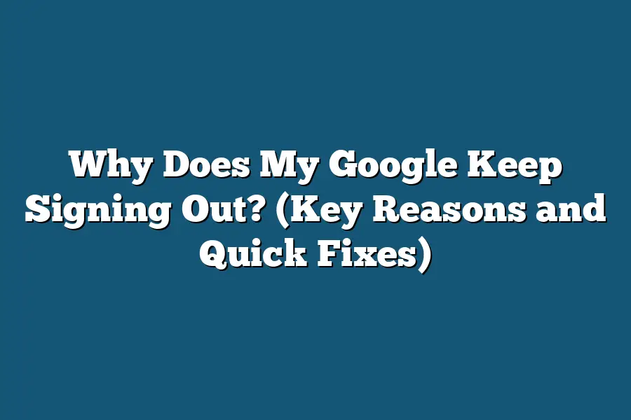 Why Does My Google Keep Signing Out? (Key Reasons and Quick Fixes)