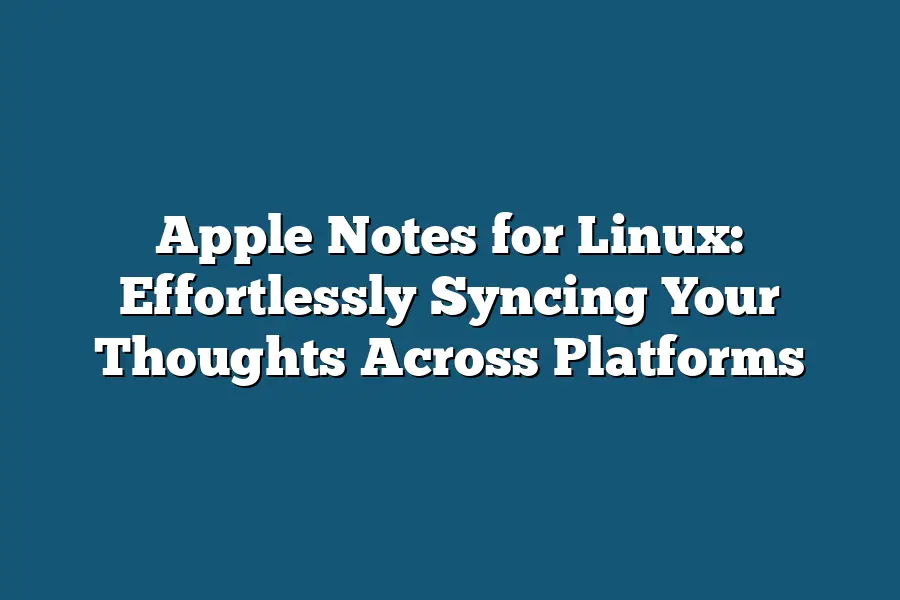 Apple Notes for Linux: Effortlessly Syncing Your Thoughts Across Platforms