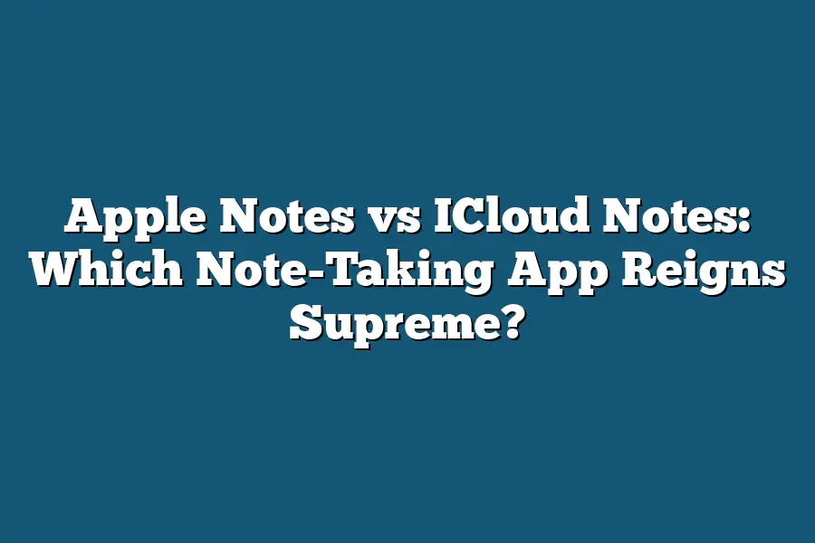 Apple Notes vs ICloud Notes: Which Note-Taking App Reigns Supreme?