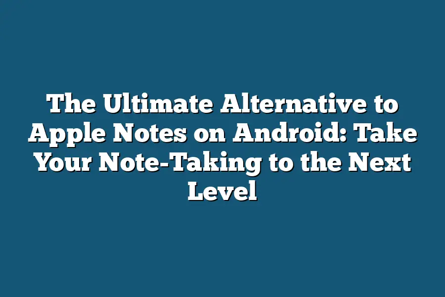 The Ultimate Alternative to Apple Notes on Android: Take Your Note-Taking to the Next Level