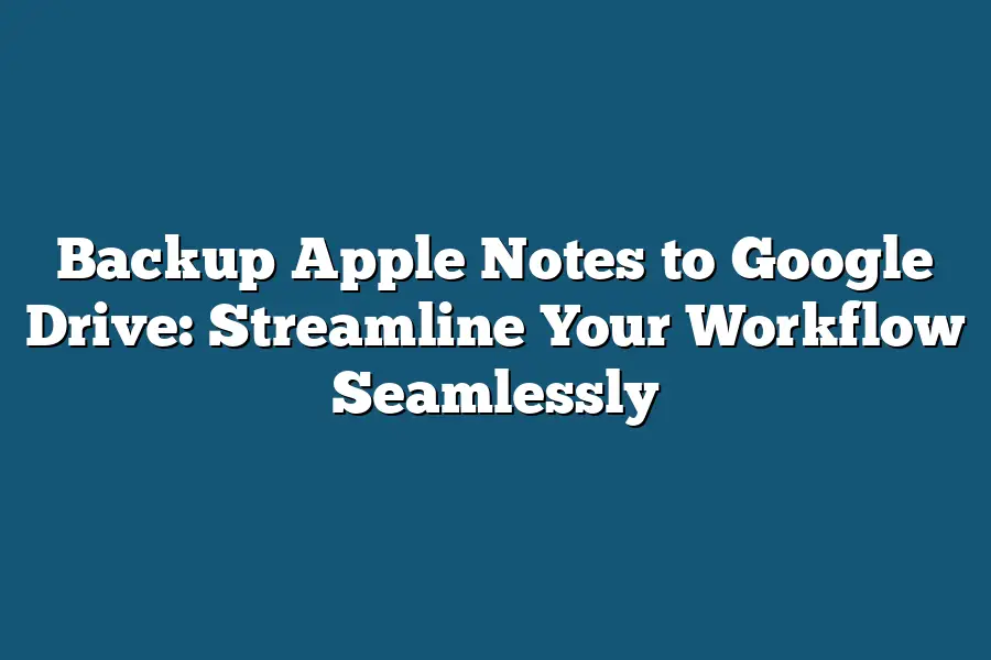 Backup Apple Notes to Google Drive: Streamline Your Workflow Seamlessly