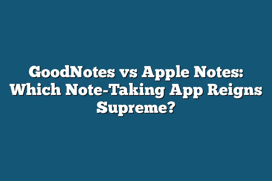 GoodNotes vs Apple Notes: Which Note-Taking App Reigns Supreme?