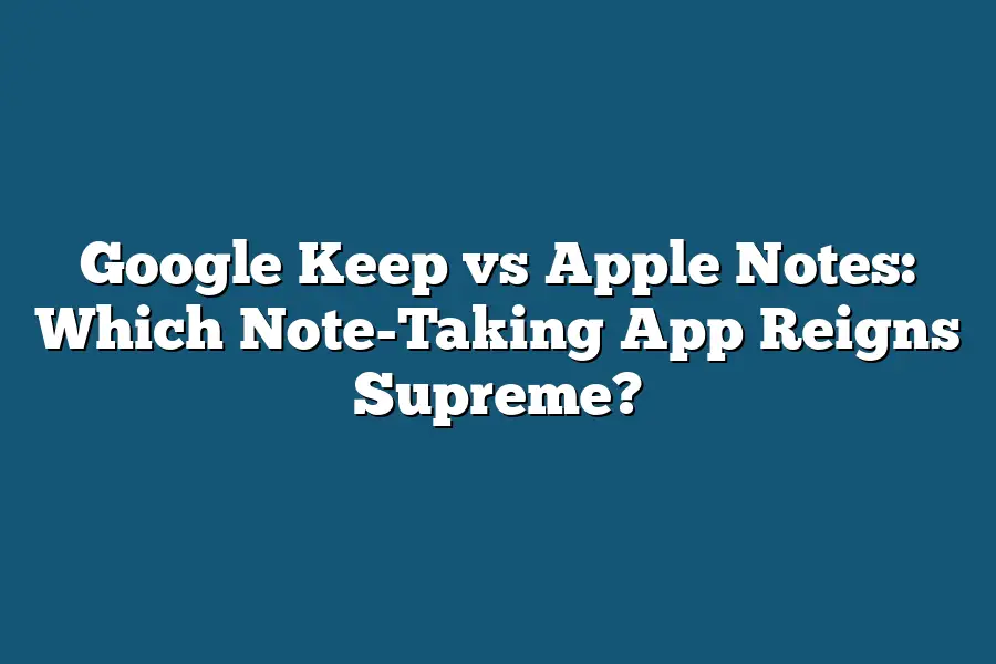 Google Keep vs Apple Notes: Which Note-Taking App Reigns Supreme?
