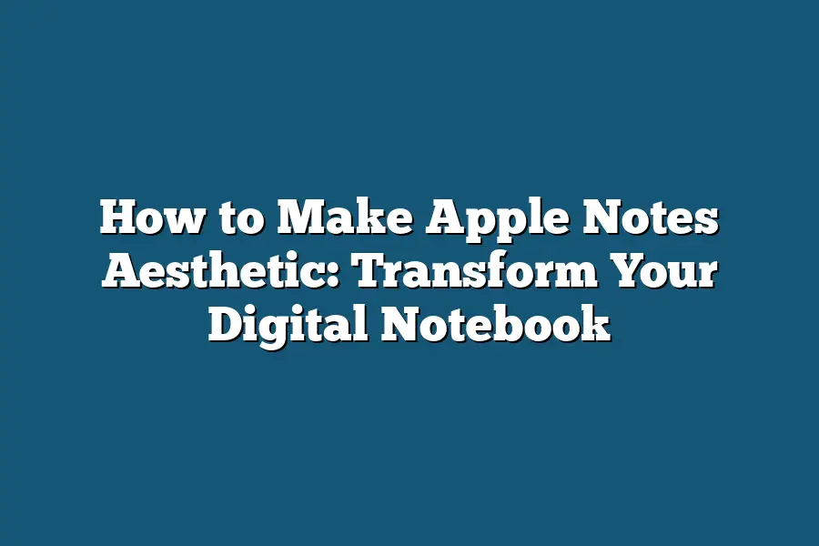 How to Make Apple Notes Aesthetic: Transform Your Digital Notebook