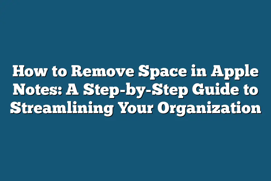 How to Remove Space in Apple Notes: A Step-by-Step Guide to Streamlining Your Organization