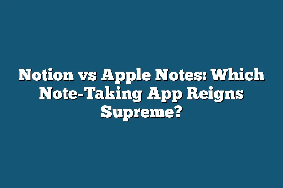 Notion vs Apple Notes: Which Note-Taking App Reigns Supreme?