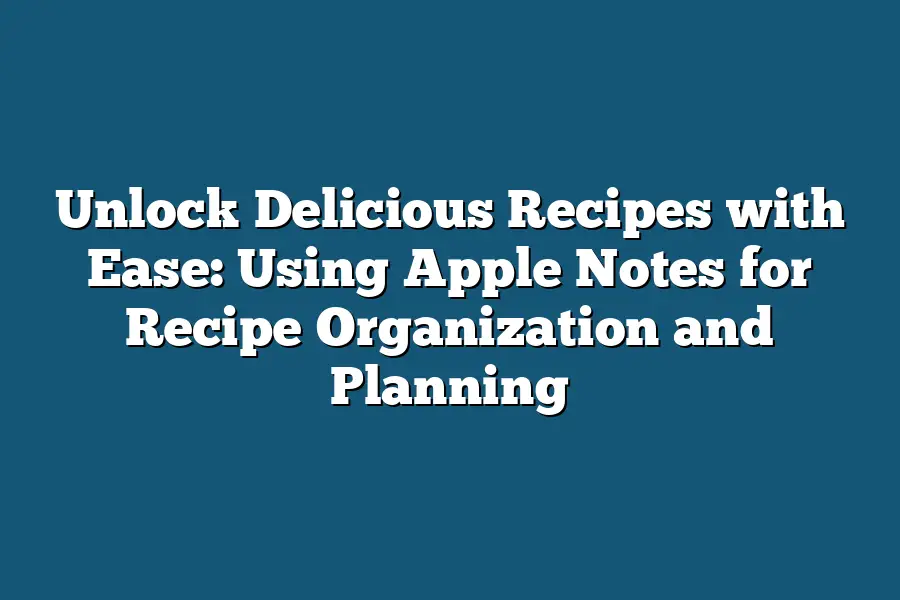 Unlock Delicious Recipes with Ease: Using Apple Notes for Recipe Organization and Planning