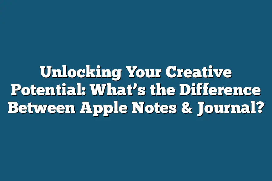 Unlocking Your Creative Potential: What’s the Difference Between Apple Notes & Journal?