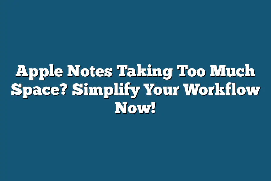 Apple Notes Taking Too Much Space? Simplify Your Workflow Now!