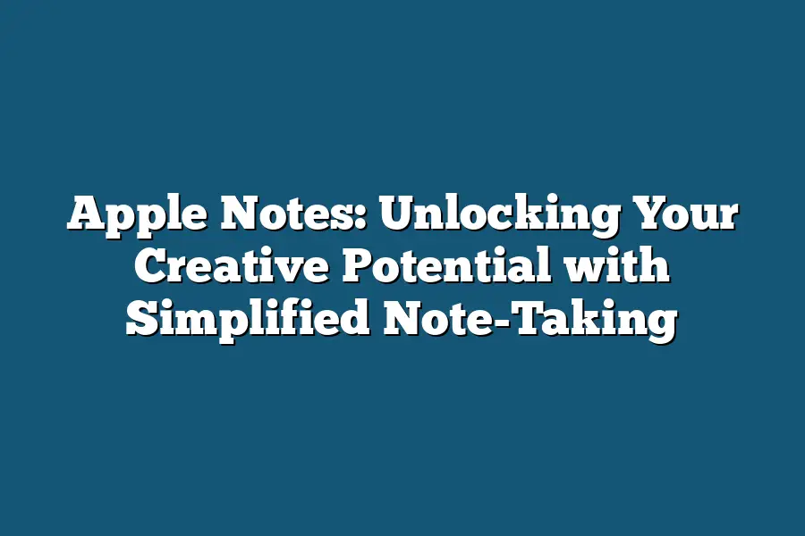 Apple Notes: Unlocking Your Creative Potential with Simplified Note-Taking