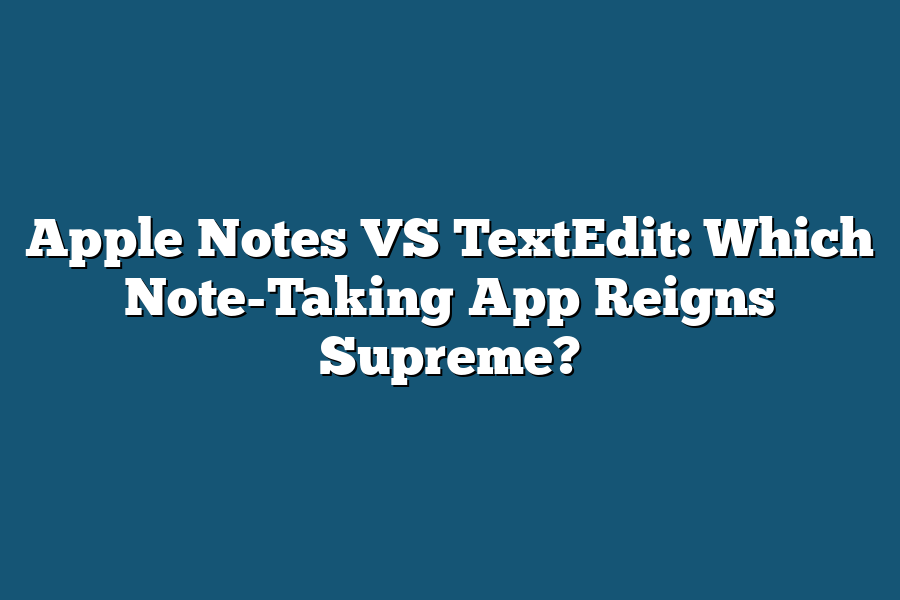 Apple Notes VS TextEdit: Which Note-Taking App Reigns Supreme?